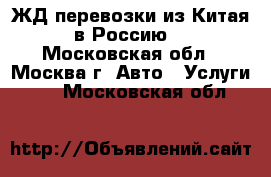 ЖД перевозки из Китая в Россию  - Московская обл., Москва г. Авто » Услуги   . Московская обл.